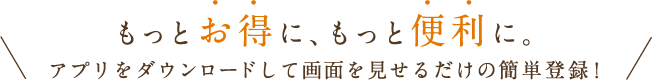 もっとお得に、もっと便利に