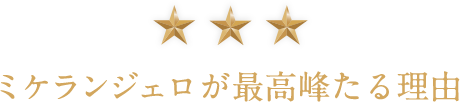 ミケランジェロが最高峰たる理由